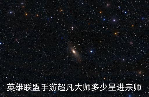 英雄联盟手游超凡大师多少星进宗师