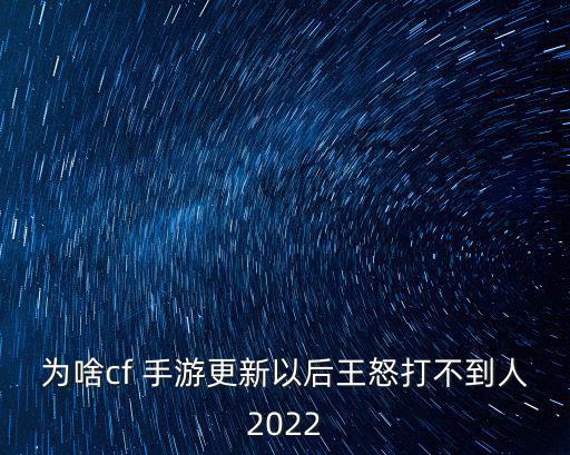 为啥cf 手游更新以后王怒打不到人2022