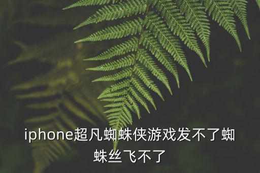 iphone超凡蜘蛛侠游戏发不了蜘蛛丝飞不了