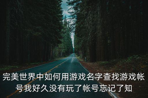 完美世界中如何用游戏名字查找游戏帐号我好久没有玩了帐号忘记了知