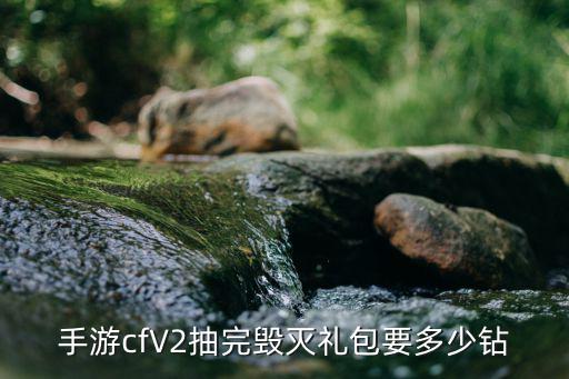 手游cfV2抽完毁灭礼包要多少钻