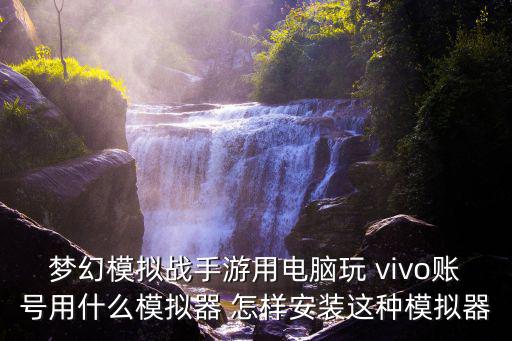 梦幻模拟战手游用电脑玩 vivo账号用什么模拟器 怎样安装这种模拟器