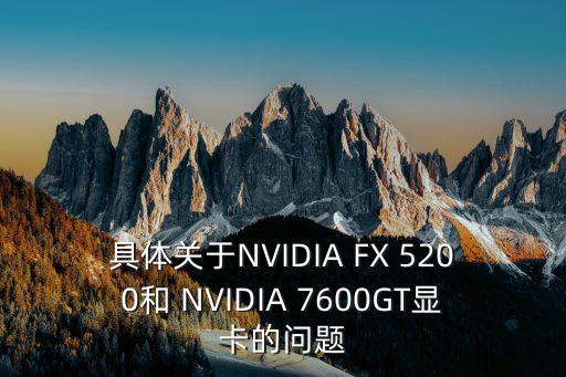 具体关于NVIDIA FX 5200和 NVIDIA 7600GT显卡的问题