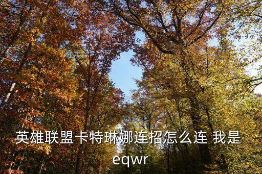 英雄联盟卡特琳娜连招怎么连 我是 eqwr