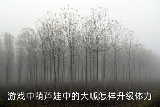 游戏中葫芦娃中的大呱怎样升级体力