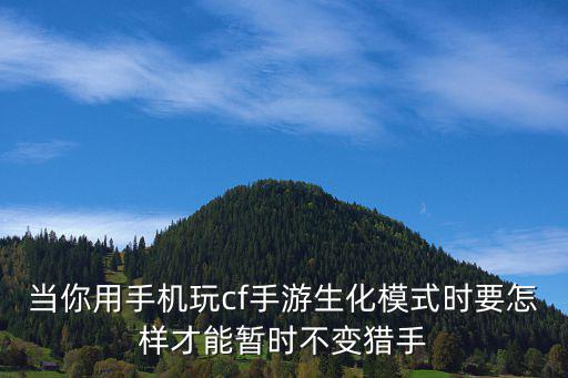 当你用手机玩cf手游生化模式时要怎样才能暂时不变猎手