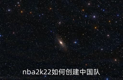 nba2k22如何创建中国队