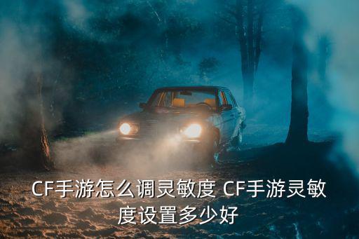 CF手游怎么调灵敏度 CF手游灵敏度设置多少好