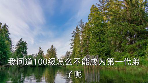 我问道100级怎么不能成为第一代弟子呢