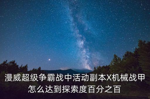 漫威超级争霸战中活动副本X机械战甲怎么达到探索度百分之百