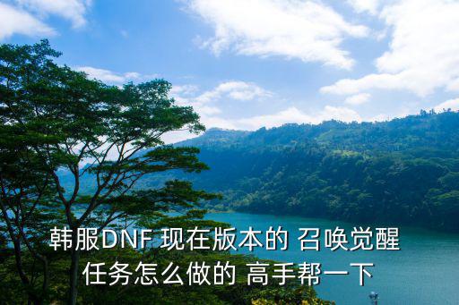 韩服DNF 现在版本的 召唤觉醒 任务怎么做的 高手帮一下