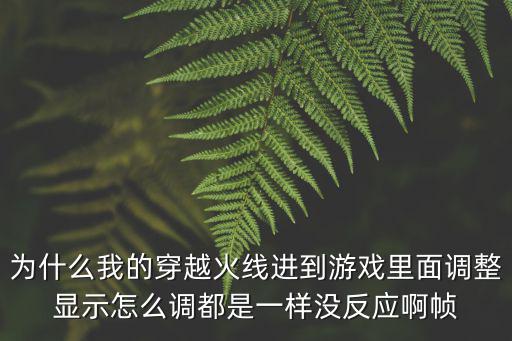 穿越火线手游帧率调不高怎么回事，为什么我的穿越火线进到游戏里面调整显示怎么调都是一样没反应啊帧