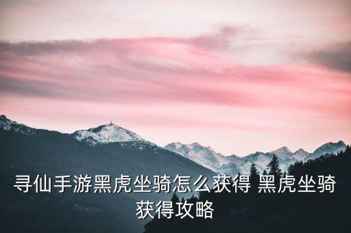 寻仙手游黑虎坐骑怎么获得 黑虎坐骑获得攻略