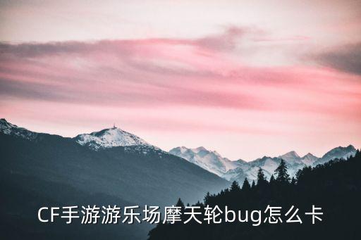 CF手游游乐场摩天轮bug怎么卡