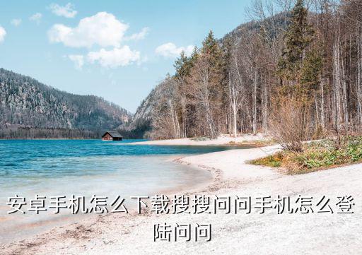 pubg手游安卓怎么登陆，安卓手机怎么下载搜搜问问手机怎么登陆问问