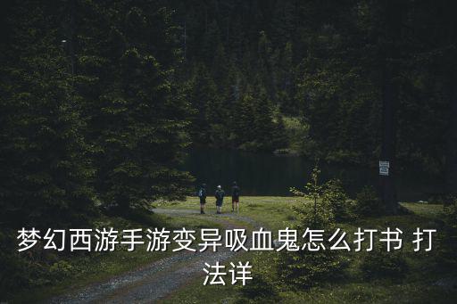 梦幻西游手游变异吸血鬼怎么打书 打法详