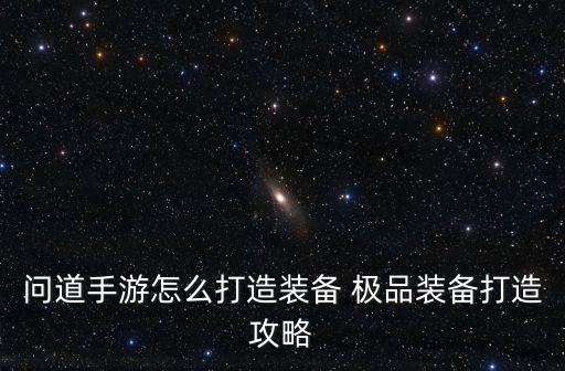 问道手游怎么打造装备 极品装备打造攻略