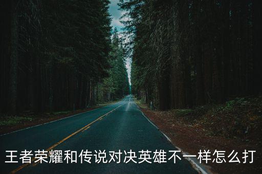 王者荣耀和传说对决英雄不一样怎么打