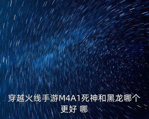 穿越火线手游M4A1死神和黑龙哪个更好 哪