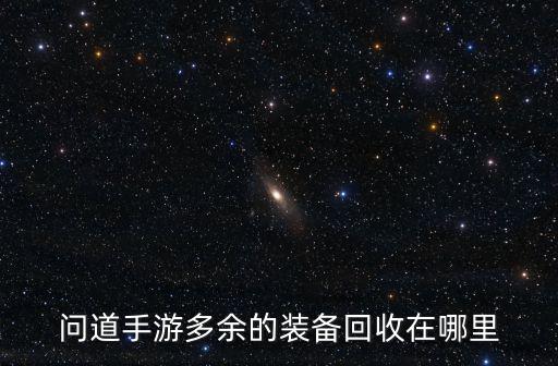 问道手游多余的装备回收在哪里