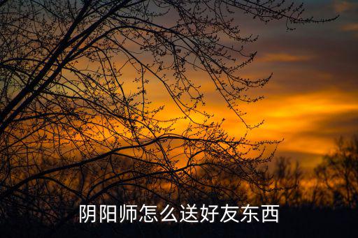 阴阳师怎么送好友东西