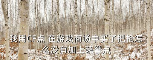 我用CF点 在游戏商场中买了把枪怎么没有加上荣誉点