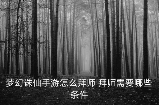 梦幻诛仙手游怎么拜师 拜师需要哪些条件