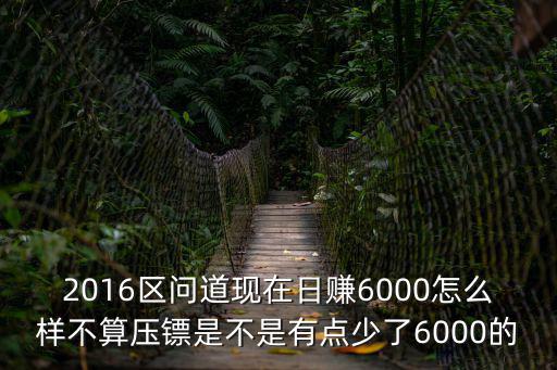 2016区问道现在日赚6000怎么样不算压镖是不是有点少了6000的