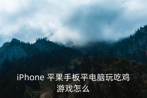 iPhone 平果手板平电脑玩吃鸡游戏怎么