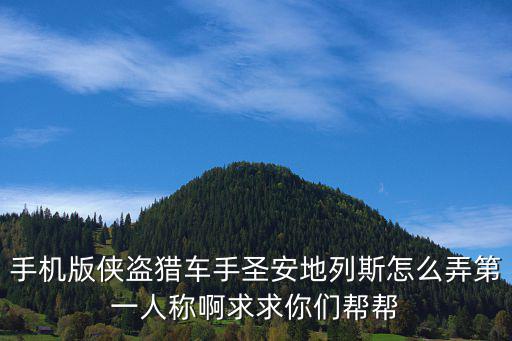 圣安地列斯手游怎么解除第一人称，侠盗猎车手圣安地列斯怎么弄第一人称视角