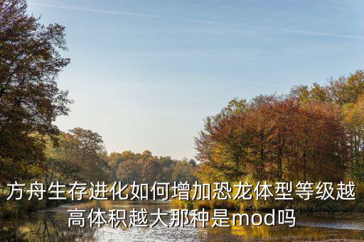 方舟生存进化如何增加恐龙体型等级越高体积越大那种是mod吗