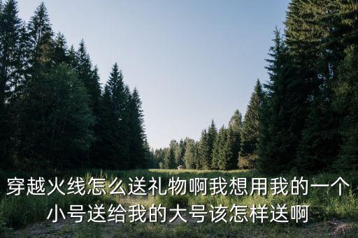 cf手游怎么用小号给大号送英雄，穿越火线小号的钱怎样送个大号