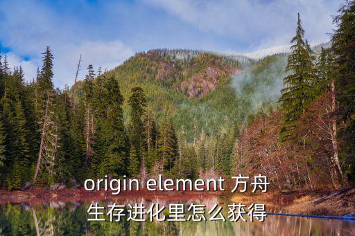 origin element 方舟生存进化里怎么获得