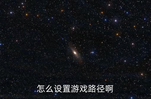 手游虚幻斗宠怎么修改位置，怎么设置游戏路径啊