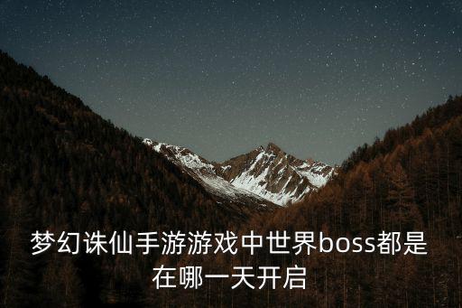 梦幻诛仙手游游戏中世界boss都是在哪一天开启