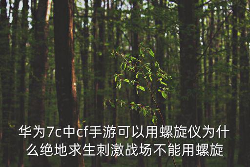 陀螺仪该怎么使用cf手游，华为7c中cf手游可以用螺旋仪为什么绝地求生刺激战场不能用螺旋