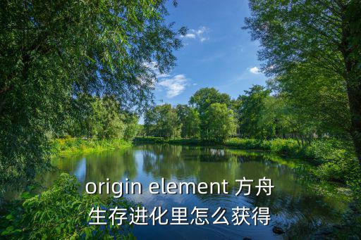 方舟手游的有机聚合物怎么获得，origin element 方舟生存进化里怎么获得