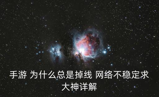 手游 为什么总是掉线 网络不稳定求大神详解