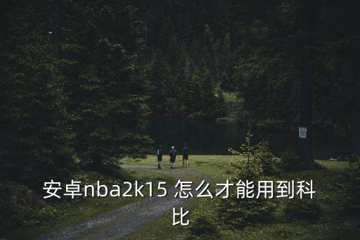 安卓nba2k15 怎么才能用到科比