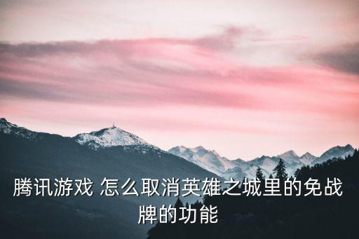 腾讯游戏 怎么取消英雄之城里的免战牌的功能