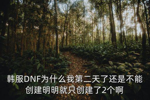 韩服DNF为什么我第二天了还是不能创建明明就只创建了2个啊