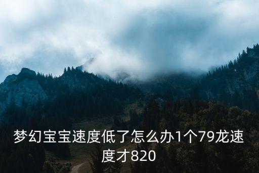 梦幻手游宝宝的速度低怎么办，梦幻宝宝速度低了怎么办1个79龙速度才820