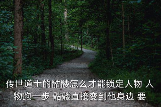 传世道士的骷髅怎么才能锁定人物 人物跑一步 骷髅直接变到他身边 要