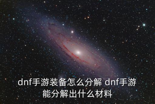 dnf手游装备怎么分解 dnf手游能分解出什么材料