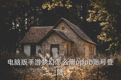 电脑版手游梦幻怎么用oppo账号登陆