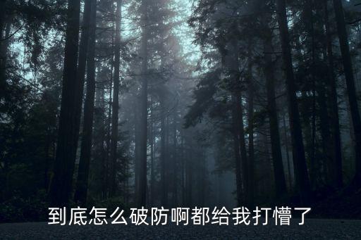 到底怎么破防啊都给我打懵了