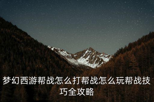 梦幻西游帮战怎么打帮战怎么玩帮战技巧全攻略