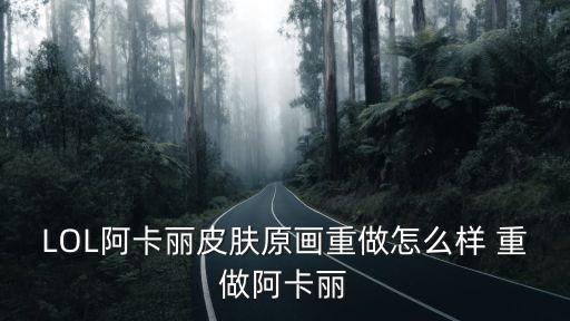 LOL阿卡丽皮肤原画重做怎么样 重做阿卡丽