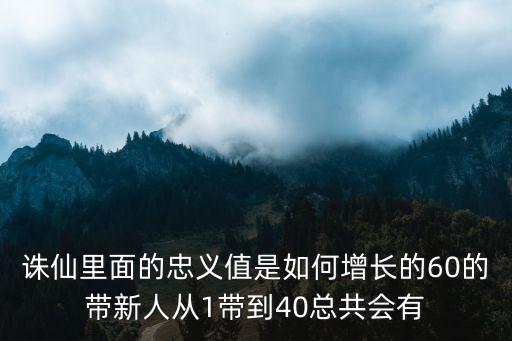 诛仙里面的忠义值是如何增长的60的带新人从1带到40总共会有