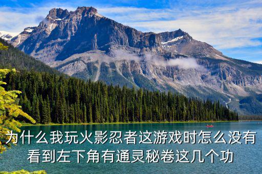 火影手游怎么调秘卷，为什么我玩火影忍者这游戏时怎么没有看到左下角有通灵秘卷这几个功